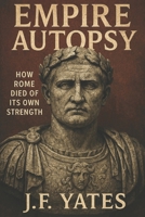 Empire Autopsy: How Rome Died of Its Own Strength B0FPWLKQMJ Book Cover