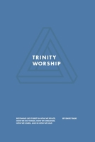Trinity Worship: Becoming Like Christ in How We Relate, How We Do Things, How We Organize, How We Learn, And How We Lead 0999467336 Book Cover