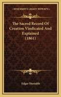 The Sacred Record Of Creation Vindicated And Explained 1104665379 Book Cover