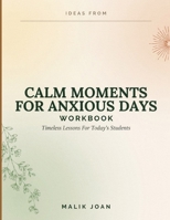 Ideas From Calm Moments For Anxious Days: Timeless Lessons For Today's Students B0HF9X5R8K Book Cover