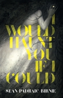 I Would Haunt You If I Could 1988964261 Book Cover