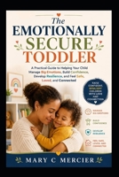 The Emotionally Secure Toddler: A Practical Guide to Helping Your Child Manage Big Emotions, Build Confidence, Develop Resilience, and Feel Safe, Loved, and Connected B0HFTQ9M4T Book Cover