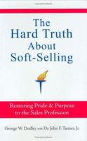 The Hard Truth About Soft-Selling: Restoring Pride and Purpose to the Sales Profession 0935907092 Book Cover