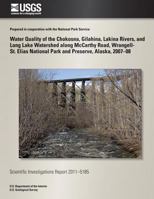 Water Quality of the Chokosna, Gilahina, Lakina Rivers, and Long Lake Watershed along McCarthy Road, Wrangell- St. Elias National Park and Preserve, Alaska, 2007?08 1500485969 Book Cover
