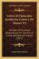 Lettres Et Opuscules Inedits Du Comte J. De Maistre V2: Precedes D'Une Notice Biographique Par Son Fils Le Comte Rodolphe De Maistre (1873) 1160744904 Book Cover