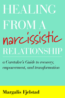 Healing from a Narcissistic Relationship: A Caretaker's Guide to Recovery, Empowerment, and Transformation 1538136651 Book Cover