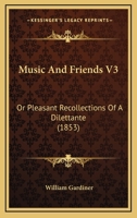 Music And Friends V3: Or Pleasant Recollections Of A Dilettante 1437136206 Book Cover