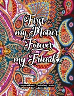 First My Mother Forever My Friend Inspirational Coloring Book for Adults: Fun, Creative Mandalas Coloring Pages for Mothers B093RPHWBY Book Cover