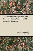 The Freshwater Aquarium and Its Inhabitants; Guide for the Amateur Aquarist 1446090981 Book Cover