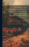 Statistics and Calculations Essentially Necessary to Persons Connected With Railways Or Canals: Containing a Variety of Information Not to Be Found El 1020062142 Book Cover