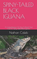 Spiny-Tailed Black Iguana: A Comprehensive On How To Breed And Care For Spiny-Tailed Black Iguana. B091GDZZF5 Book Cover