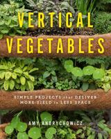 Vertical Vegetables: Simple Projects that Deliver More Yield in Less Space 0760357846 Book Cover