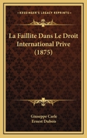 La Faillite Dans Le Droit International Priv�, Ou Du Conflit Des Lois de Diff�rentes Nations En Mati�re de Faillite (Classic Reprint) 1167531388 Book Cover