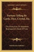 Fortune Telling by Cards, Dice, Crystal, Etc.: The Oraculum, or Napoleon Buonaparte's Book of Fate 1163227668 Book Cover