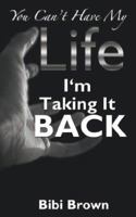 You Can't Have My Life: I'm Taking It Back 1425948111 Book Cover