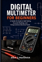 DIGITAL MULTIMETER FOR BEGINNERS: A Hands-On Guide to Safe Testing, Accurate Readings, and Fixing Common Electrical Faults B0GZNWQFP3 Book Cover