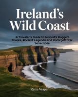IRELAND’S WILD COAST: A Traveler’s Guide to Ireland’s Rugged Shores, Ancient Legends and Unforgettable Seascapes B0G77HYYLV Book Cover