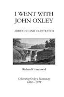 I Went With John Oxley: Abridged and Illustrated: Celebrating Oxley's Bicentenary 1818-2018 1718634579 Book Cover
