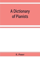 A Dictionary of Pianists and Composers for the Pianoforte, With an Appendix Ofmanufacturers of the Instrument 9353929318 Book Cover