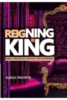 Reigning As King: Bible Principles For End Time Dominion B084NXBT9G Book Cover