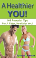 A Healthier You!: 101 Powerful Tips for a Fitter, Healthier You! 1546618090 Book Cover