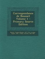 Correspondance de Bossuet, Vol. 1: Augment�e de Lettres In�dites, Et Publi�e Avec Des Notes Et Des Appendices Sous Le Patronage de l'Acad�mie Fran�aise; 1651-1676 (Classic Reprint) 1293075124 Book Cover