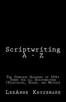 Scriptwriting A - Z: The Complete Glossary of 300+ Terms for all Scriptwriters (Television, Stage, and Movies) 1530809932 Book Cover