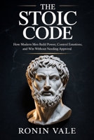 The Stoic Code: How Modern Men Build Power, Control Emotions, and Win Without Needing Approval B0GXLCG7W7 Book Cover