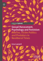 Sexual Harassment, Psychology and Feminism : #MeToo, Victim Politics and Predators in Neoliberal Times 3030552543 Book Cover