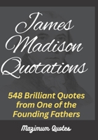 James Madison Quotations: 548 Brilliant Quotes from One of the Founding Fathers B0BRLXB8C4 Book Cover