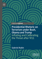 Presidential Rhetoric on Terrorism under Bush, Obama and Trump: Inflating and Calibrating the Threat after 9/11 3030301699 Book Cover