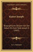 Kaiser Joseph: Biographische Skizzen Von Der Geburt Bis Zum Tode Joseph II (1845) 1104775034 Book Cover
