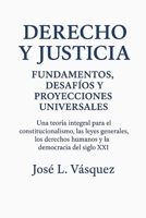 Derecho y Justicia: Fundamentos, Desafíos y Proyecciones Universales: Una teoría integral para el constitucionalismo, las leyes generales, los ... la democracia del siglo XXI (Spanish Edition) B0FR3KNC4Y Book Cover