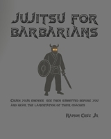 Jujitsu For Barbarians- White Belt Edition: Crush your enemies, see them submitted before you, and hear the lamentation of their coaches. B0F6VCY8Q3 Book Cover
