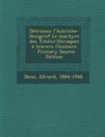 D�truisez l'Autriche-Hongrie! Le martyre des Tch�co-Slovaques � travers l'histoire 1293672262 Book Cover