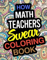 How Math Teachers Swear Coloring Book: Math Teacher Coloring Books 1671871782 Book Cover