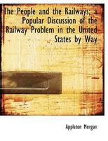 The People and the Railways; A Popular Discussion of the Railway Problem in the United States by Way 0526888768 Book Cover