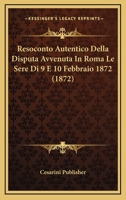 Resoconto Autentico Della Disputa Avvenuta In Roma Le Sere Di 9 E 10 Febbraio 1872 (1872) 1160246734 Book Cover