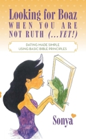 Looking for Boaz When You Are Not Ruth (...Yet!): Dating Made Simple Using Basic Bible Principles B0CMS662GR Book Cover