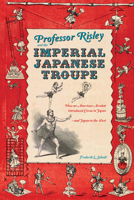 Professor Risley and the Imperial Japanese Troupe: How an American Acrobat Introduced Circus to Japan--And Japan to the West 1611720095 Book Cover