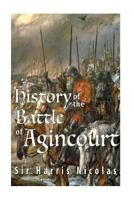 The History of the Battle of Agincourt and of the Expedition of Henry the Fifth Into France: To Which Is Added, the Roll of the Men at Arms, in the English Army 1016270461 Book Cover