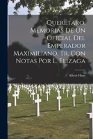 Querétaro, Memorias De Un Oficial Del Emperador Maximiliano, Tr. Con Notas Por L. Elizaga 1016038569 Book Cover