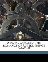 A Royal Cavalier: The Romance of Rupert, Prince Palatine 1363816950 Book Cover