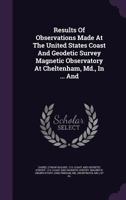 Results of Observations Made at the United States Coast and Geodetic Survey Magnetic Observatory at Cheltenham, MD., in ... and ...... 134688983X Book Cover