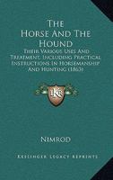 The Horse and the Hound: Their Various Uses and Treatment, Including Practical Instructions in Horsemanship and Hunting, Etc. Etc 101905218X Book Cover