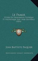 Le Pamir: Étude De Géographie Physique Et Historique Sur L'asie Centrale... 1167572149 Book Cover