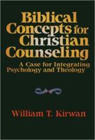 Biblical Concepts for Christian Counseling: A Case for Integrating Psychology and Theology 0801054540 Book Cover