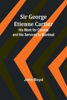 Sir George Etienne Cartier: His Work for Canada and His Services to Montreal 935793569X Book Cover