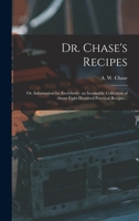Dr. Chase's Recipes, Or, Information for Everybody: An Invaluable Collection of About Eight Hundred Practical Recipes 1015115284 Book Cover