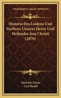 Historia Des Leidens Und Sterbens Unseres Herrn Und Heilandes Jesu Christi (1870) 1160119872 Book Cover